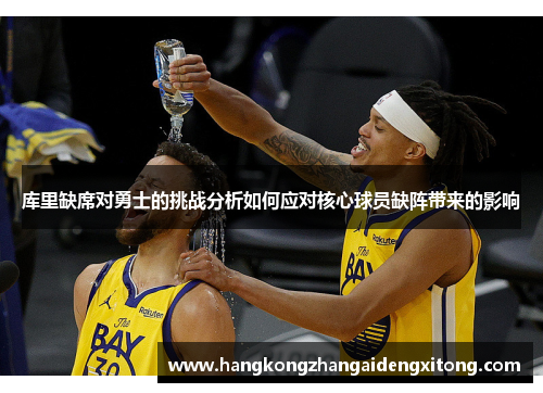 库里缺席对勇士的挑战分析如何应对核心球员缺阵带来的影响